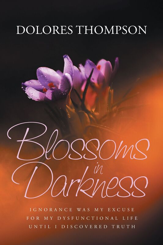 Blossoms in Darkness: Ignorance was my excuse for my dysfunctional life until I discovered Truth