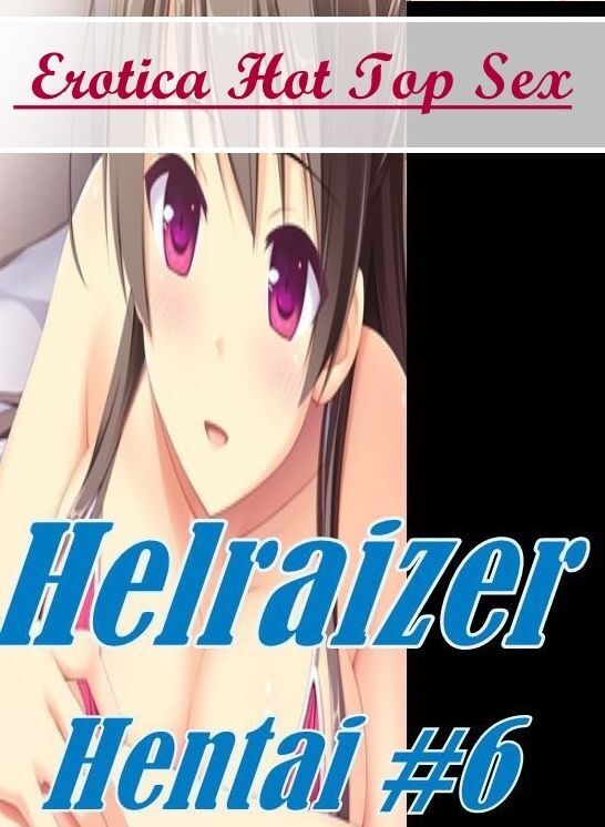 Adults Only: Erotica Hot Top Sex Helraizer Hentai #6 ( Erotic Photography, Erotic Stories, Nude Photos, Naked , Lesbian, She-male, Gay, Fetish, Bondage, Sex, Erotica, Hentai, Blow Job, Three-sum , XXX)