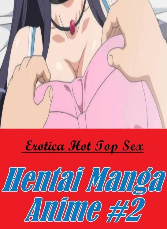 XXX: Erotica Hot Top Sex Hentai Manga Anime #2 ( Erotic Photography, Erotic Stories, Nude Photos, Naked , Lesbian, She-male, Gay, Fetish, Bondage, Sex, Erotica, Hentai, Blow Job, Three-sum , XXX)