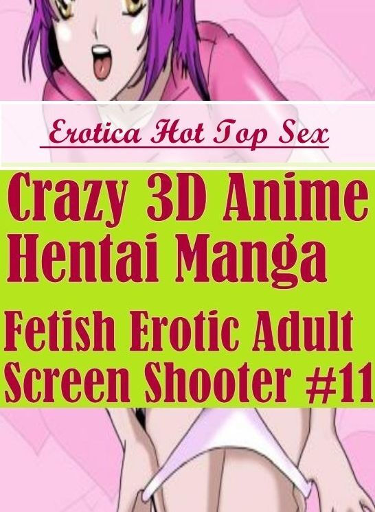 Submisive: Erotica Hot Top Sex Crazy 3D Anime Hentai Manga Fetish Erotic Adult Screen Shooter #11 ( Erotic Photography, Erotic Stories, Nude Photos, Naked , Lesbian, She-male, Gay, Fetish, Bondage, Sex, Erotica, Hentai, Blow Job, Three-sum , XXX)