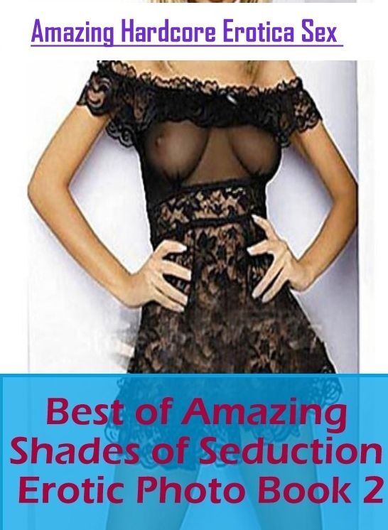 XXX: Amazing Hardcore Erotica Sex Best of "Amazing Shades of Seduction Erotic Photo Book 2" ( Erotic Photography, Erotic Stories, Nude Photos, Naked , Lesbian, She-male, Gay, Fetish, Bondage, Sex, Erotica, Hentai, Blow Job, Three-sum , XXX)