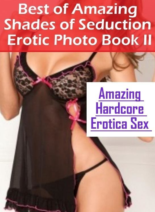 Erotic Photography: Amazing Hardcore Erotica Sex Best of "Amazing Shades of Seduction Erotic Photo Book II" ( Erotic Photography, Erotic Stories, Nude Photos, Naked , Lesbian, She-male, Gay, Fetish, Bondage, Sex, Erotica, Hentai, Blow Job, Three-sum , XXX