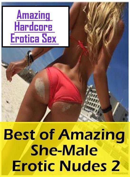 Naked: Amazing Hardcore Erotica Sex Best of "Amazing She-Male Erotic Nudes 2" ( Erotic Photography, Erotic Stories, Nude Photos, Naked , Lesbian, She-male, Gay, Fetish, Bondage, Sex, Erotica, Hentai, Blow Job, Three-sum , XXX)