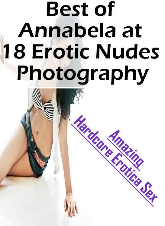 Sex: Amazing Hardcore Erotica Sex Best of "Annabela at 18 Erotic Nudes Photography" ( Erotic Photography, Erotic Stories, Nude Photos, Naked , Lesbian, She-male, Gay, Fetish, Bondage, Sex, Erotica, Hentai, Blow Job, Three-sum , XXX)