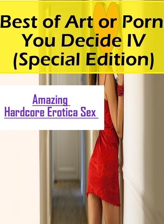 Erotica: Amazing Hardcore Erotica Sex Best of "Art or Porn You Decide? IV(Special Edition)" ( Erotic Photography, Erotic Stories, Nude Photos, Naked , Lesbian, She-male, Gay, Fetish, Bondage, Sex, Erotica, Hentai, Blow Job, Three-sum , XXX)