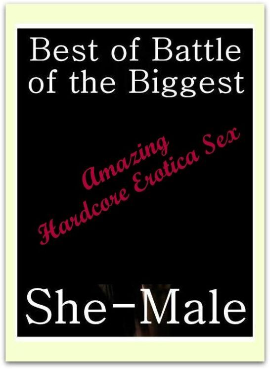 XXX: Amazing Hardcore Erotica Sex Best of "Battle of the Biggest She-Male" ( Erotic Photography, Erotic Stories, Nude Photos, Naked , Lesbian, She-male, Gay, Fetish, Bondage, Sex, Erotica, Hentai, Blow Job, Three-sum , XXX)