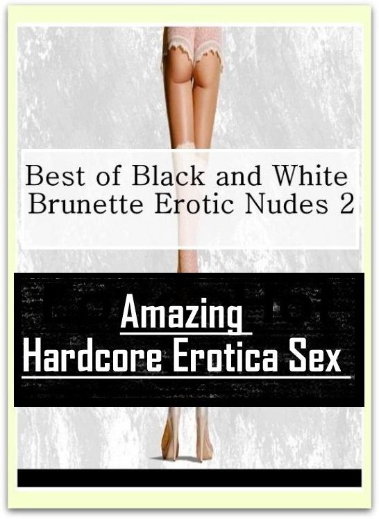 Erotic: Amazing Hardcore Erotica Sex Best of "Black and White Brunette Erotic Nudes 2" ( Erotic Photography, Erotic Stories, Nude Photos, Naked , Lesbian, She-male, Gay, Fetish, Bondage, Sex, Erotica, Hentai, Blow Job, Three-sum , XXX)