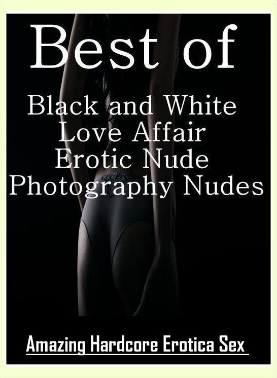Adults Only: Amazing Hardcore Erotica Sex Best of "Black and White Love Affair Erotic Nude Photography Nudes" ( Erotic Photography, Erotic Stories, Nude Photos, Naked , Lesbian, She-male, Gay, Fetish, Bondage, Sex, Erotica, Hentai, Blow Job, Three-sum , X