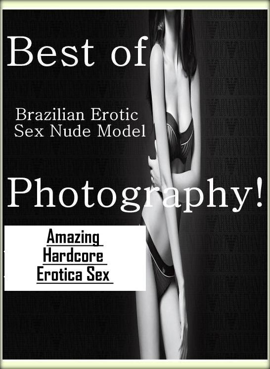 Nude Photos: Amazing Hardcore Erotica Sex Best of "Brazilian Erotic Sex Nude Model Photography! " ( Erotic Photography, Erotic Stories, Nude Photos, Naked , Lesbian, She-male, Gay, Fetish, Bondage, Sex, Erotica, Hentai, Blow Job, Three-sum , XXX)