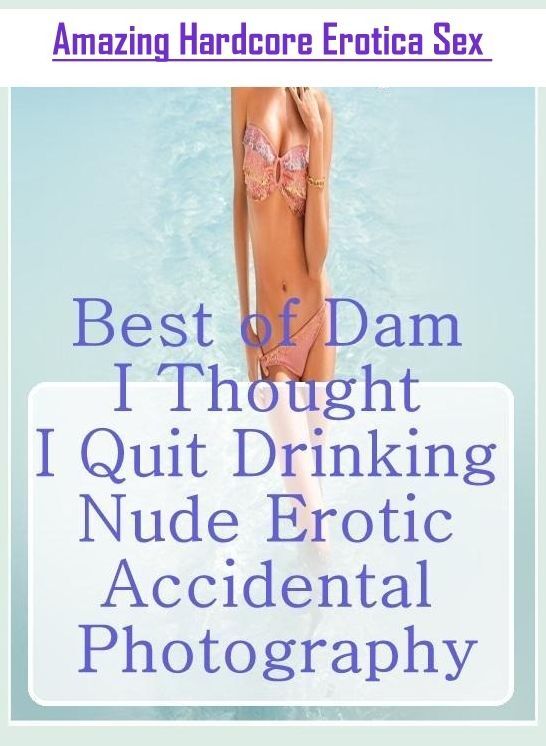 Sex: Amazing Hardcore Erotica Sex Best of "Dam I Thought I Quit Drinking Nude Erotic Accidental Photography" ( Erotic Photography, Erotic Stories, Nude Photos, Naked , Lesbian, She-male, Gay, Fetish, Bondage, Sex, Erotica, Hentai, Blow Job, Three-sum , XX