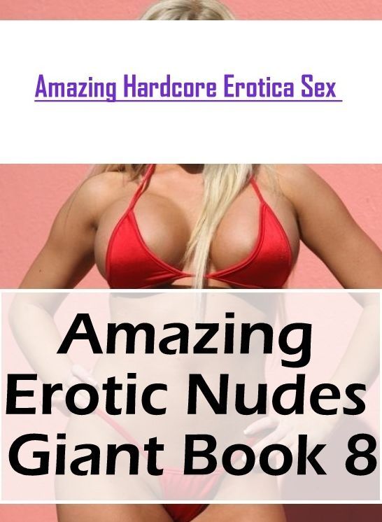 Adults Only: Amazing Hardcore Erotica Sex Amazing Erotic Nudes Giant Book 8 ( Erotic Photography, Erotic Stories, Nude Photos, Naked , Lesbian, She-male, Gay, Fetish, Bondage, Sex, Erotica, Hentai, Blow Job, Three-sum , XXX)