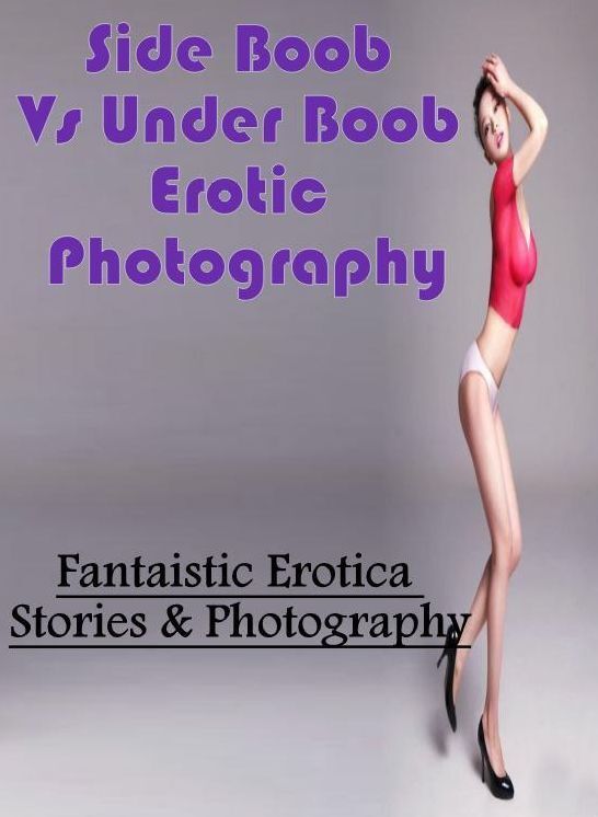 Erotic Stories: Fantaistic Erotica Stories & Photography Side Boob Vs Under Boob Erotic Photography ( Erotic Photography, Erotic Stories, Nude Photos, Naked , Lesbian, She-male, Gay, Fetish, Bondage, Sex, Erotica, Hentai, Blow Job, Three-sum , XXX)