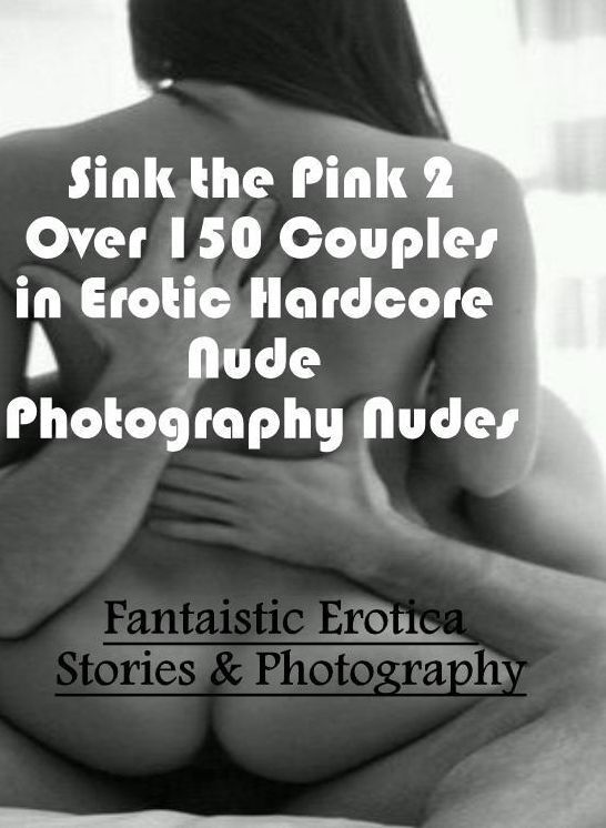 Nude Photos: Fantaistic Erotica Stories & Photography Sink the Pink 2 Over 150 Couples in Erotic Hardcore Nude Photography Nudes ( Erotic Photography, Erotic Stories, Nude Photos, Naked , Lesbian, She-male, Gay, Fetish, Bondage, Sex, Erotica, Hentai, Blow