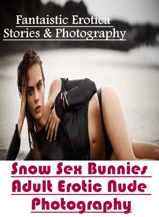 Sex: Fantaistic Erotica Stories & Photography Snow Sex Bunnies Adult Erotic Nude Photography ( Erotic Photography, Erotic Stories, Nude Photos, Naked , Lesbian, She-male, Gay, Fetish, Bondage, Sex, Erotica, Hentai, Blow Job, Three-sum , XXX)