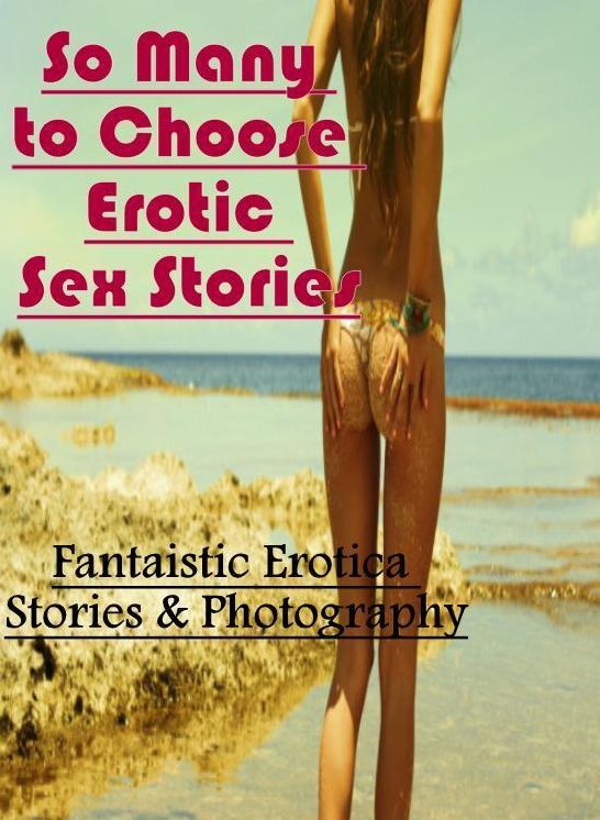 Erotica: Fantaistic Erotica Stories & Photography So Many to Choose Erotic Sex Stories ( Erotic Photography, Erotic Stories, Nude Photos, Naked , Lesbian, She-male, Gay, Fetish, Bondage, Sex, Erotica, Hentai, Blow Job, Three-sum , XXX)