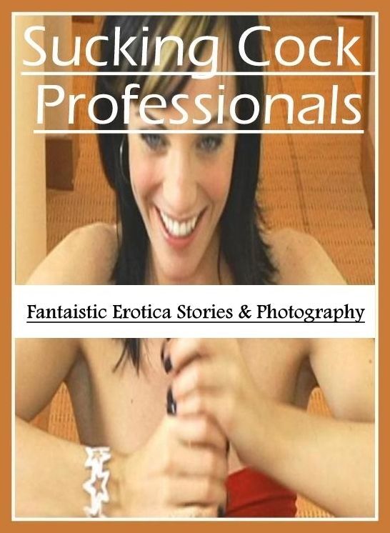 XXX: Fantaistic Erotica Stories & Photography Sucking Cock Professionals ( Erotic Photography, Erotic Stories, Nude Photos, Naked , Lesbian, She-male, Gay, Fetish, Bondage, Sex, Erotica, Hentai, Blow Job, Three-sum , XXX)