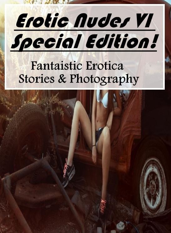 Erotic Stories: Fantaistic Erotica Stories & Photography Erotic Nudes VI Special Edition! ( Erotic Photography, Erotic Stories, Nude Photos, Naked , Lesbian, She-male, Gay, Fetish, Bondage, Sex, Erotica, Hentai, Blow Job, Three-sum , XXX)