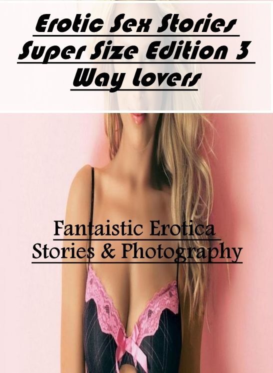 Adult Nudes: Fantaistic Erotica Stories & Photography Erotic Sex Stories Super Size Edition 3 Way Lovers ( Erotic Photography, Erotic Stories, Nude Photos, Naked , Lesbian, She-male, Gay, Fetish, Bondage, Sex, Erotica, Hentai, Blow Job, Three-sum , XXX)