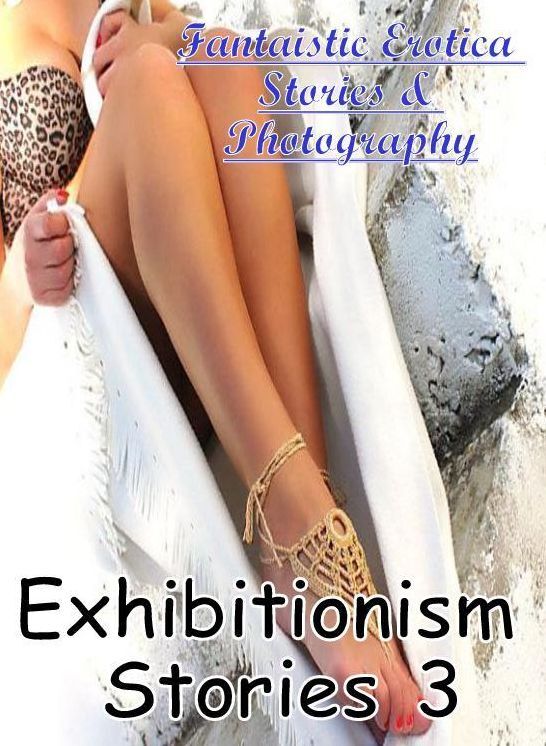 Erotic Photography: Fantaistic Erotica Stories & Photography Exhibitionism Stories 3 ( Erotic Photography, Erotic Stories, Nude Photos, Naked , Lesbian, She-male, Gay, Fetish, Bondage, Sex, Erotica, Hentai, Blow Job, Three-sum , XXX)