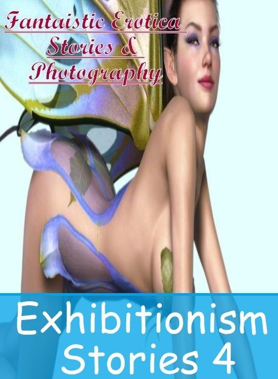 Erotic Stories: Fantaistic Erotica Stories & Photography Exhibitionism Stories 4 ( Erotic Photography, Erotic Stories, Nude Photos, Naked , Lesbian, She-male, Gay, Fetish, Bondage, Sex, Erotica, Hentai, Blow Job, Three-sum , XXX)