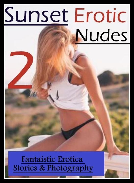 Naked: Fantaistic Erotica Stories & Photography Sunset Erotic Nudes 2 ( Erotic Photography, Erotic Stories, Nude Photos, Naked , Lesbian, She-male, Gay, Fetish, Bondage, Sex, Erotica, Hentai, Blow Job, Three-sum , XXX)