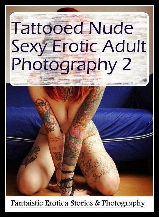 Erotic Stories: Fantaistic Erotica Stories & Photography Tattooed Nude Sexy Erotic Adult Photography 2 ( Erotic Photography, Erotic Stories, Nude Photos, Naked , Lesbian, She-male, Gay, Fetish, Bondage, Sex, Erotica, Hentai, Blow Job, Three-sum , XXX)