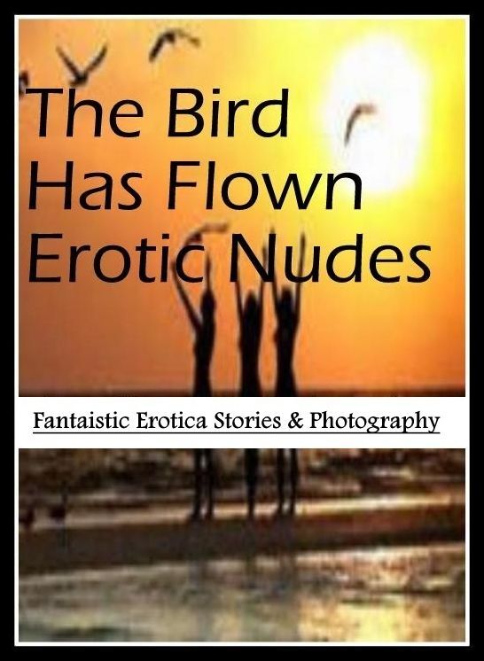 Domination: Fantaistic Erotica Stories & Photography The Bird Has Flown Erotic Nudes ( Erotic Photography, Erotic Stories, Nude Photos, Naked , Lesbian, She-male, Gay, Fetish, Bondage, Sex, Erotica, Hentai, Blow Job, Three-sum , XXX)