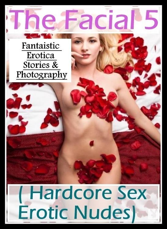 Adults Only: Fantaistic Erotica Stories & Photography The Facial 5 ( Hardcore Sex Erotic Nudes) ( Erotic Photography, Erotic Stories, Nude Photos, Naked , Lesbian, She-male, Gay, Fetish, Bondage, Sex, Erotica, Hentai, Blow Job, Three-sum , XXX)