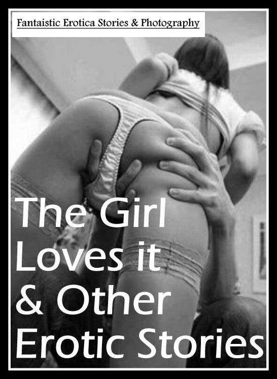 XXX: Fantaistic Erotica Stories & Photography The Girl Loves it & Other Erotic Stories ( Erotic Photography, Erotic Stories, Nude Photos, Naked , Lesbian, She-male, Gay, Fetish, Bondage, Sex, Erotica, Hentai, Blow Job, Three-sum , XXX)