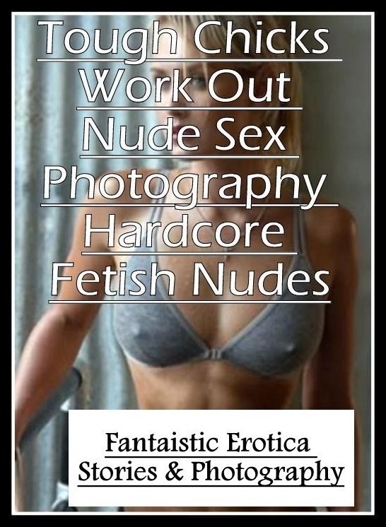 XXX: Fantaistic Erotica Stories & Photography Tough Chicks Work Out Nude Sex Photography Hardcore Fetish Nudes ( Erotic Photography, Erotic Stories, Nude Photos, Naked , Lesbian, She-male, Gay, Fetish, Bondage, Sex, Erotica, Hentai, Blow Job, Three-sum ,