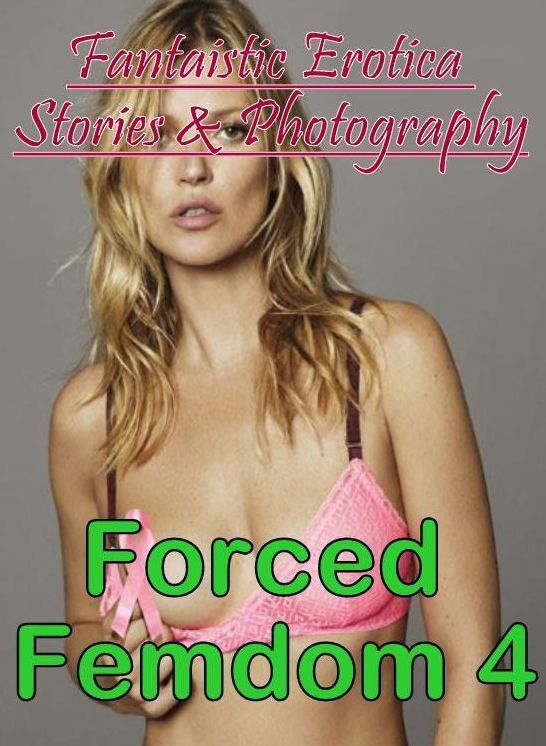 Erotic Stories: Fantaistic Erotica Stories & Photography Forced Femdom 4 ( Erotic Photography, Erotic Stories, Nude Photos, Naked , Lesbian, She-male, Gay, Fetish, Bondage, Sex, Erotica, Hentai, Blow Job, Three-sum , XXX)