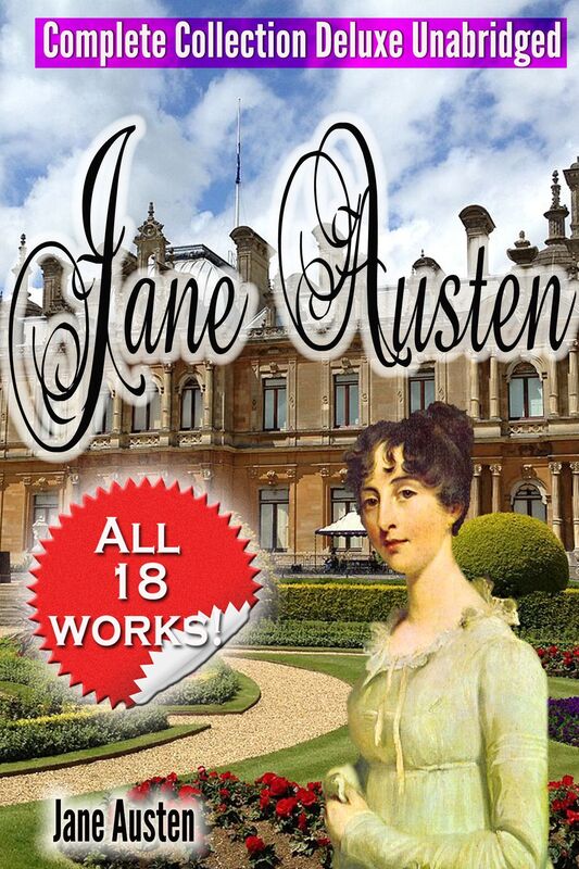 Jane Austen Complete Collection Deluxe Unabridged [All 18 Works- Novels - Short Stories Letters Unfinished Works - Scraps]