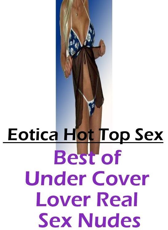 Erotica: Eotica Hot Top Sex Best of Under Cover Lover Real Sex Nudes ( Erotic Photography, Erotic Stories, Nude Photos, Naked , Lesbian, She-male, Gay, Fetish, Bondage, Sex, Erotica, Hentai, Blow Job, Three-sum , XXX)