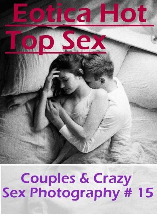 Nude Photos: Eotica Hot Top Sex Couples & Crazy Sex Photography # 15 ( Erotic Photography, Erotic Stories, Nude Photos, Naked , Lesbian, She-male, Gay, Fetish, Bondage, Sex, Erotica, Hentai, Blow Job, Three-sum , XXX)