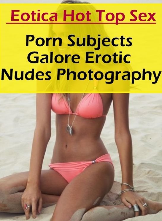 Confession: Eotica Hot Top Sex Porn Subjects Galore Erotic Nudes Photography ( Erotic Photography, Erotic Stories, Nude Photos, Naked , Lesbian, She-male, Gay, Fetish, Bondage, Sex, Erotica, Hentai, Blow Job, Three-sum , XXX)