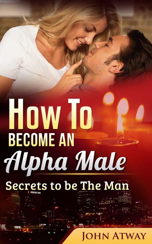 How to become an Alpha Male : Secrets to be The Man (Seduction, seducing woman, dating, attract woman, seduce girls)