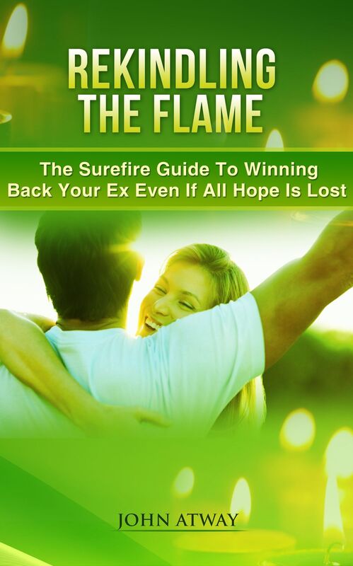 Rekindling The Flame : The Surfire Guide To Winning Back Your Ex Even If All Hope Is Lost (how to get back your ex, break, breakdown, separation, breakup)
