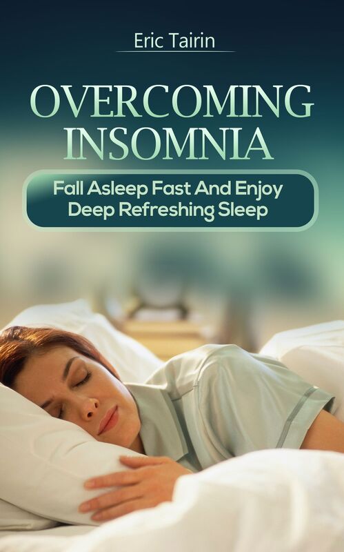 Overcoming Insomnia : Fall Asleep Fast And Enjoy Deep Refreshing Sleep (Sleep Secrets, Insomnia Solution, How to Cure Insomnia, How to Beat Fatigue, How to Sleep Better, Get Deeper Sleep, Sleep Smarter, Insomniac, Sleep Problems, Sleeping Disorder)