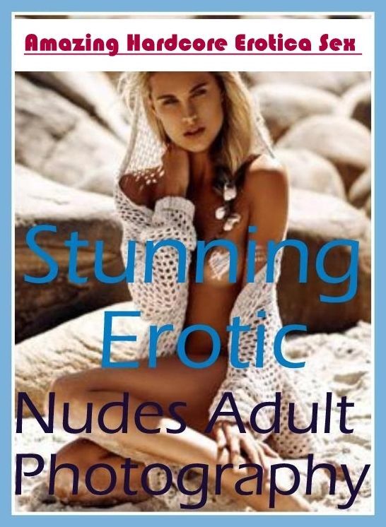 Adults Only: Amazing Hardcore Erotica Sex Stunning Erotic Nudes Adult Photography ( Erotic Photography, Erotic Stories, Nude Photos, Naked , Lesbian, She-male, Gay, Fetish, Bondage, Sex, Erotica, Hentai, Blow Job, Three-sum , XXX)