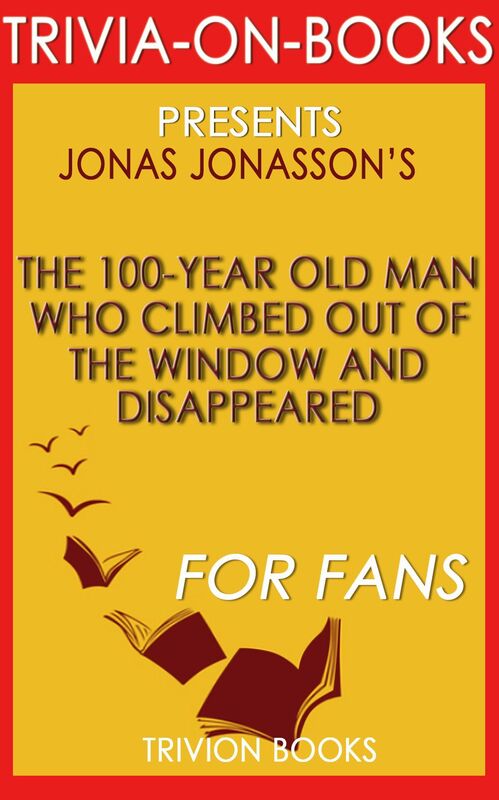Trivia-On-Books The 100-Year-Old Man Who Climbed Out the Window and Disappeared by Jonas Jonasson