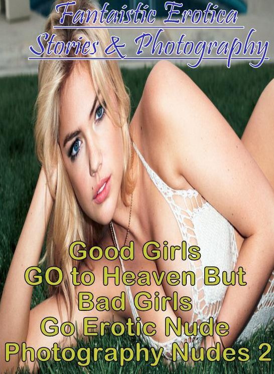 Breast: Fantaistic Erotica Stories & Photography Good Girls GO to Heaven But Bad Girls Go Erotic Nude Photography Nudes 2 ( Erotic Photography, Erotic Stories, Nude Photos, Naked , Lesbian, She-male, Gay, Fetish, Bondage, Sex, Erotica, Hentai, Blow Job, T