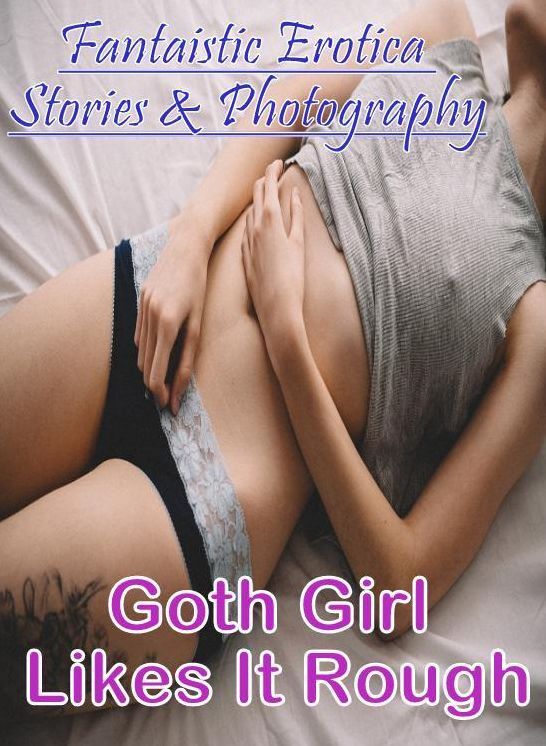 Sex: Fantaistic Erotica Stories & Photography Goth Girl Likes It Rough ( Erotic Photography, Erotic Stories, Nude Photos, Naked , Lesbian, She-male, Gay, Fetish, Bondage, Sex, Erotica, Hentai, Blow Job, Three-sum , XXX)