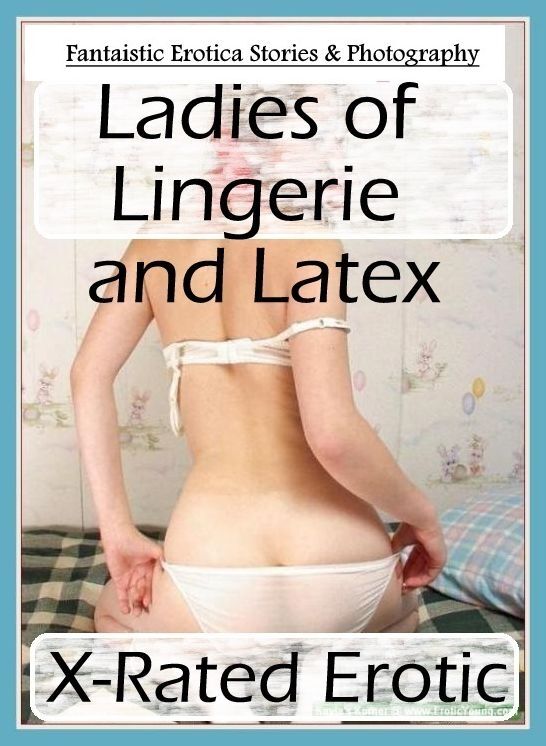 Erotica Photo: Fantaistic Erotica Stories & Photography Ladies of Lingerie and Latex X-Rated Erotic ( Erotic Photography, Erotic Stories, Nude Photos, Naked , Lesbian, She-male, Gay, Fetish, Bondage, Sex, Erotica, Hentai, Blow Job, Three-sum , XXX)