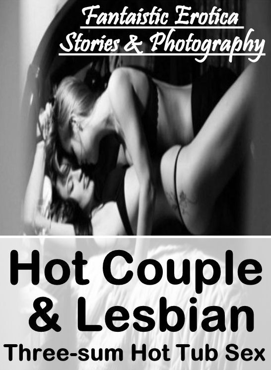 Breast: Fantaistic Erotica Stories & Photography Hot Couple & Lesbian Three-sum Hot Tub Sex ( Erotic Photography, Erotic Stories, Nude Photos, Naked , Lesbian, She-male, Gay, Fetish, Bondage, Sex, Erotica, Hentai, Blow Job, Three-sum , XXX)