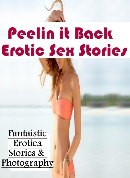 Erotica Photo: Fantaistic Erotica Stories & Photography Peelin it Back : Erotic Sex Stories ( Erotic Photography, Erotic Stories, Nude Photos, Naked , Lesbian, She-male, Gay, Fetish, Bondage, Sex, Erotica, Hentai, Blow Job, Three-sum , XXX)