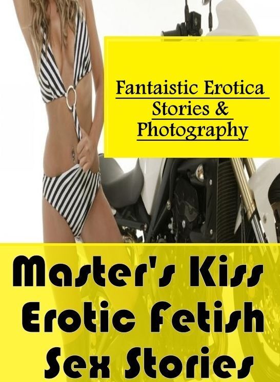 XXX: Fantaistic Erotica Stories & Photography Master's Kiss : Erotic Fetish Sex Stories ( Erotic Photography, Erotic Stories, Nude Photos, Naked , Lesbian, She-male, Gay, Fetish, Bondage, Sex, Erotica, Hentai, Blow Job, Three-sum , XXX)