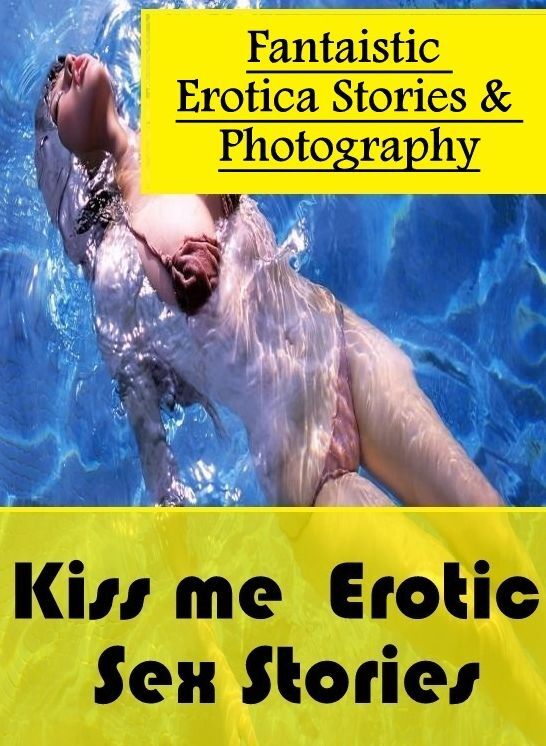 Erotic Stories: Fantaistic Erotica Stories & Photography Kiss me : Erotic Sex Stories ( Erotic Photography, Erotic Stories, Nude Photos, Naked , Lesbian, She-male, Gay, Fetish, Bondage, Sex, Erotica, Hentai, Blow Job, Three-sum , XXX)