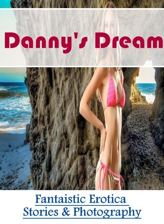 Adult Nudes: Fantaistic Erotica Stories & Photography Danny's Dream ( Erotic Photography, Erotic Stories, Nude Photos, Naked , Lesbian, She-male, Gay, Fetish, Bondage, Sex, Erotica, Hentai, Blow Job, Three-sum , XXX)