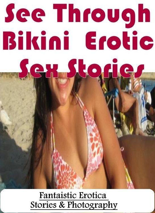 Sex: Fantaistic Erotica Stories & Photography See Through Bikini : Erotic Sex Stories ( Erotic Photography, Erotic Stories, Nude Photos, Naked , Lesbian, She-male, Gay, Fetish, Bondage, Sex, Erotica, Hentai, Blow Job, Three-sum , XXX)
