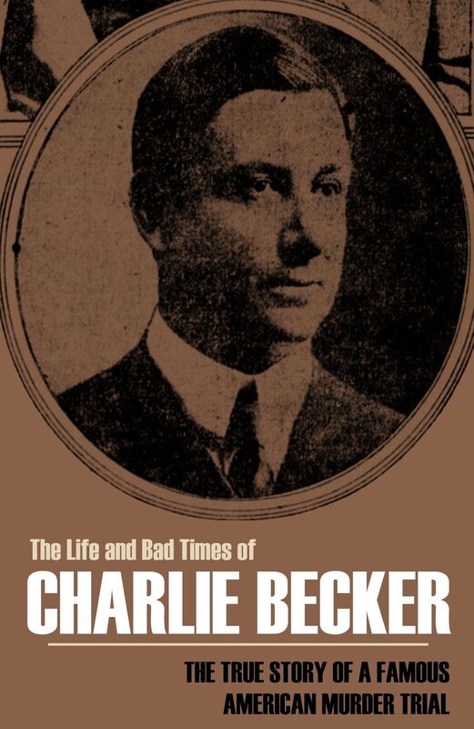 The Life and Bad Times of Charlie Becker: The True Story of an American Murder Trial (Annotated)